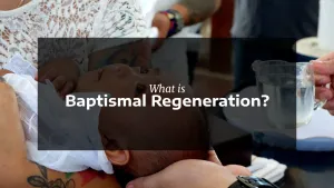 What is Baptismal Regeneration?